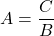 A=\dfrac{C}{B}