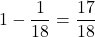 1-\dfrac{1}{18}=\dfrac{17}{18}