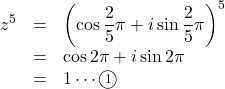 Rendered by QuickLaTeX.com \begin{array}{lll}z^5&=&\left(\cos\dfrac25\pi+i\sin\dfrac25\pi\right)^5\\&=&\cos2\pi+i\sin2\pi\\&=&1\cdots\maru1\end{array}