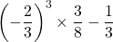 \left(-\dfrac{2}{3}\right)^3\times\dfrac{3}{8}-\dfrac{1}{3}