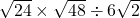 \sqrt{24}\times\sqrt{48}\div6\sqrt{2}