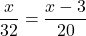 \dfrac{x}{32}=\dfrac{x-3}{20}