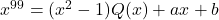 x^{99}=(x^2-1)Q(x)+ax+b