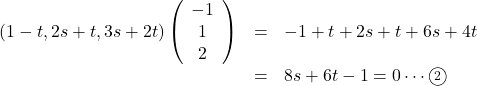 Rendered by QuickLaTeX.com \begin{array}{lll} (1-t, 2s+t, 3s+2t)\left(\begin{array}{c}-1\\1\\2\end{array}\right)&=&-1+t+2s+t+6s+4t\\&=&8s+6t-1=0\cdots\maru2\end{array}