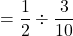 =\dfrac12\div\dfrac{3}{10}