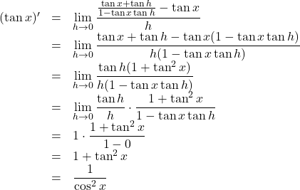 \begin{array}{lll}(\tan x)'&=&\displaystyle \lim_{h\to 0}\dfrac{\frac{\tan x+\tan h}{1-\tan x\tan h}-\tan x}{h}\\&=&\displaystyle \lim_{h\to 0}\dfrac{\tan x+\tan h-\tan x(1-\tan x\tan h)}{h(1-\tan x\tan h)}\\&=&\displaystyle \lim_{h\to 0}\dfrac{\tan h(1+\tan^2 x)}{h(1-\tan x\tan h)}\\&=&\displaystyle \lim_{h\to 0}\dfrac{\tan h}{h}\cdot\dfrac{1+\tan^2x}{1-\tan x\tan h}\\&=&1\cdot\dfrac{1+\tan^2x}{1-0}\\&=&1+\tan^2x\\&=&\dfrac{1}{\cos^2x}\end{array}