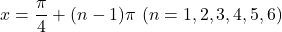 x=\dfrac{\pi}{4}+(n-1)\pi\ (n=1, 2, 3, 4, 5, 6)