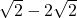 \sqrt{2}-2\sqrt{2}