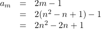 Rendered by QuickLaTeX.com \begin{array}{rcl}a_m&=&2m-1\\&=&2(n^2-n+1)-1\\&=&2n^2-2n+1\end{array}