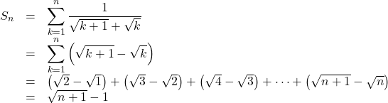 Rendered by QuickLaTeX.com \begin{array}{lll}S_n&=&\displaystyle\sum^n_{k=1}\dfrac{1}{\sqrt{k+1}+\sqrt{k}}\\&=&\displaystyle\sum^n_{k=1}\left(\sqrt{k+1}-\sqrt{k}\right)\\&=&\left(\sqrt2-\sqrt1\right)+\left(\sqrt3-\sqrt2\right)+\left(\sqrt4-\sqrt3\right)+\cdots+\left(\sqrt{n+1}-\sqrt{n}\right)\\&=&\sqrt{n+1}-1\end{array}