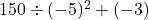 150\div(-5)^2+(-3)