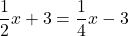 \dfrac{1}{2}x+3=\dfrac{1}{4}x-3