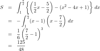 \begin{array}{lll}S&=&\displaystyle\int_{1}^{\small{\frac{7}{2}}}\left\{\left(\dfrac{1}{2}x-\dfrac52\right)-(x^2-4x+1)\right\}\,dx\\&=&-\displaystyle\int_{1}^{\small{\frac{7}{2}}}(x-1)\left(x-\dfrac72\right)\,dx\\&=&\dfrac16\left(\dfrac72-1\right)^3\\&=&\dfrac{125}{48}\end{array}