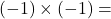 (-1)\times(-1)=