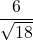 \dfrac{6}{\sqrt{18}}