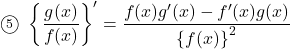 \maru5\,\,\left\{\dfrac{g(x)}{f(x)}\right\}'=\dfrac{f(x) g'(x)-f'(x) g(x)}{\left\{f(x)\right\}^2}