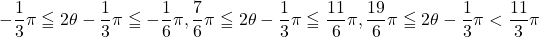 -\dfrac13\pi\leqq 2\theta-\dfrac13\pi\leqq-\dfrac16\pi, \dfrac76\pi\leqq 2\theta-\dfrac13\pi\leqq\dfrac{11}{6}\pi, \dfrac{19}{6}\pi \leqq2\theta-\dfrac13\pi<\dfrac{11}{3}\pi