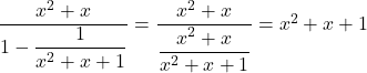 \dfrac{x^2+x}{1-\dfrac{1}{x^2+x+1}}=\dfrac{x^2+x}{\dfrac{x^2+x}{x^2+x+1}}=x^2+x+1