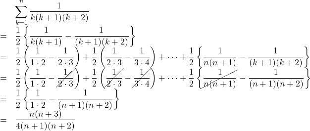 \begin{array}{lll}&&\displaystyle\sum_{k=1}^{n}\dfrac{1}{k(k+1)(k+2)}\\&=&  \dfrac12\left\{\dfrac{1}{k(k+1)}-\dfrac{1}{(k+1)(k+2)}\right\}\\&=& \dfrac12\left(\dfrac{1}{1\cdot2}-\dfrac{1}{2\cdot3}\right)+\dfrac12\left(\dfrac{1}{2\cdot3}-\dfrac{1}{3\cdot4}\right)+\cdots+\dfrac12\left\{\dfrac{1}{n(n+1)}-\dfrac{1}{(k+1)(k+2)}\right\}\\ &=&  \dfrac12\left(\dfrac{1}{1\cdot2}-\cancel{\dfrac{1}{2\cdot3}}\right)+\dfrac12\left(\cancel{\dfrac{1}{2\cdot3}}-\cancel{\dfrac{1}{3\cdot4}}\right)+\cdots+\dfrac12\left\{\cancel{\dfrac{1}{n(n+1)}}-\dfrac{1}{(n+1)(n+2)}\right\}\\&=&\dfrac12\left\{\dfrac{1}{1\cdot2}-\dfrac{1}{(n+1)(n+2)}\right\}\\&=&\dfrac{n(n+3)}{4(n+1)(n+2)}  \end{array}