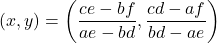 \[(x,y)=\left(\dfrac{ce-bf}{ae-bd}, \dfrac{cd-af}{bd-ae}\right)\]