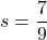 s=\dfrac79