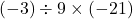 (-3)\div9\times(-21)