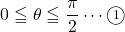 0\leqq\theta\leqq\dfrac{\pi}{2}\cdots\maru1