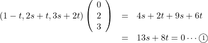 Rendered by QuickLaTeX.com \begin{array}{lll} (1-t, 2s+t, 3s+2t)\left(\begin{array}{c}0\\2\\3\end{array}\right)&=&4s+2t+9s+6t\\&=&13s+8t=0\cdots\maru1\end{array}