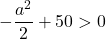 -\dfrac{a^2}{2}+50>0