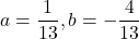 a=\dfrac{1}{13}, b=-\dfrac{4}{13}