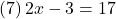 (7)\, 2x-3=17