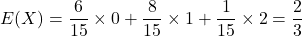 E(X)=\dfrac{6}{15}\times0+\dfrac{8}{15}\times1+\dfrac{1}{15}\times2=\dfrac23