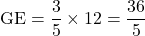 \text{GE}=\dfrac35\times12=\dfrac{36}{5}