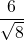 \dfrac{6}{\sqrt{8}}