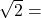 \sqrt{2}=