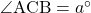 \angle{\text{ACB}}=a^{\circ}