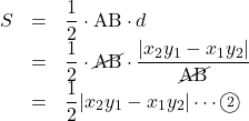 Rendered by QuickLaTeX.com \begin{array}{lll}S&=&\dfrac12\cdot \text{AB}\cdot d\\&=&\dfrac12\cdot\cancel{\text{AB}}\cdot\dfrac{|x_2y_1-x_1y_2|}{\cancel{\text{AB}}}\\&=&\dfrac12|x_2y_1-x_1y_2|\cdots\maru2\end{array}