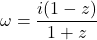 \omega=\dfrac{i(1-z)}{1+z}