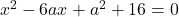 x^2-6ax+a^2+16=0