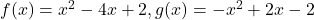 f(x)=x^2-4x+2, g(x)=-x^2+2x-2