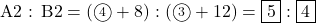 \text{A2 : B2} = (\maru{4}+8) : (\maru{3}+12) = \fbox{5}  : \fbox{4}