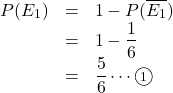 Rendered by QuickLaTeX.com \begin{array}{lll}P(E_1)&=&1-P(\overline{E_1})\\&=&1-\dfrac16\\&=&\dfrac56\cdots\maru{1}\end{array}
