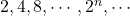 2, 4, 8, \cdots, 2^n, \cdots