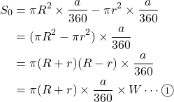 Rendered by QuickLaTeX.com \begin{align*}S_0&=\pi R^2 \times \dfrac{a}{360}-\pi r^2 \times \dfrac{a}{360}\\ &=(\pi R^2-\pi r^2) \times \dfrac{a}{360}\\ &=\pi(R+r)(R-r) \times \dfrac{a}{360}\\ &=\pi(R+r) \times \dfrac{a}{360} \times W\cdots\textcircled{\scriptsize 1}\\\end{align*}