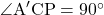 \angle{\text{A}'\text{CP}}=90^{\circ}