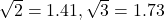 \sqrt{2}=1.41, \sqrt{3}=1.73