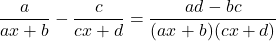 \dfrac{a}{ax+b}-\dfrac{c}{cx+d}=\dfrac{ad-bc}{(ax+b)(cx+d)}