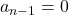 a_{n-1}=0