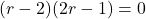 (r-2)(2r-1)=0