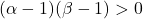 (\alpha-1)(\beta-1)>0